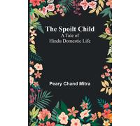 The Spoilt Child: A Tale of Hindu Domestic Life - Chand Mitra Peary