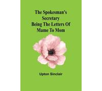 The spokesman's secretary: Being the letters of Mame to Mom - Sinclair Upton