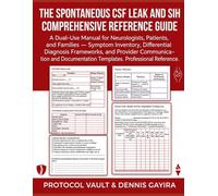 The Spontaneous CSF Leak and SIH Comprehensive Reference Guide: A Dual-Use Manual for Neurologists, Patients, and Families - Symptom Inventory, ... Templates Professional Reference.