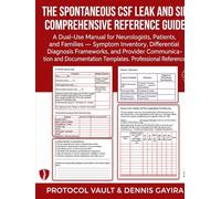 The Spontaneous CSF Leak and SIH Comprehensive Reference Guide: A Dual-Use Manual for Neurologists, Patients, and Families - Symptom Inventory, ... Templates Professional Reference.