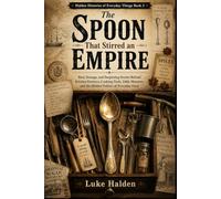 The Spoon That Stirred an Empire: Real, Strange, and Surprising Stories Behind Kitchen Drawers, Cooking Tools, Table Manners, and the Hidden Politics of Everyday Food