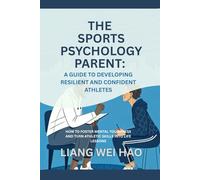 The Sports Psychology Parent: A Guide to Developing Resilient and Confident Athletes: How to Foster Mental Toughness and Turn Athletic Skills into Life Lessons