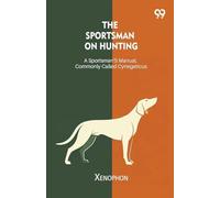 The Sportsman On Hunting A Sportsman's Manual, Commonly Called Cynegeticus