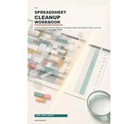 The Spreadsheet Cleanup Workbook: A 30-Day Beginner Practice Guide to Clean Messy Data, Build Reliable Tables, and Find Mistakes in Excel and Google Sheets