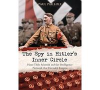 The Spy in Hitler's Inner Circle: Hans-Thilo Schmidt and the Allied Intelligence Network That Decoded Enigma