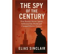 The Spy of the Century: How Russia's Secret Agents Infiltrated the World and Changed History Forever