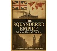 THE SQUANDERED EMPIRE: Britain’s Economic and Political Rise and Decline