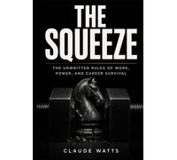 The Squeeze: The Unwritten Rules of Work, Power, and Career Survival