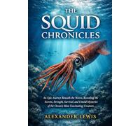 THE SQUID CHRONICLES: An Epic Journey Beneath the Waves, Revealing the Secrets, Strength, Survival, and Untold Mysteries of the Ocean’s Most Fascinating Creature.