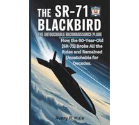 The SR-71 Blackbird: The Untouchable Reconnaissance Plane: How the 60-Year-Old SR-71 Broke All the Rules and Remained Uncatchable for Decades.
