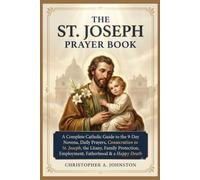 THE ST. JOSEPH PRAYER BOOK: A Complete Catholic Guide to the 9-Day Novena, Daily Prayers, Consecration to St. Joseph, the Litany, Family Protection, Employment, Fatherhood & a Happy Death