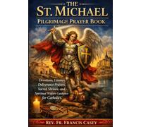 THE ST. MICHAEL PILGRIMAGE PRAYER BOOK: Devotions, Litanies, Deliverance Prayers, Sacred Shrines, and Spiritual Warfare Guidance for Catholics