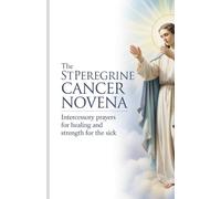 The St Peregrine Cancer Novena: Intercessory Prayers for Healing and Strength for the Sick