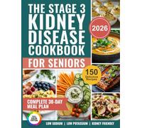 The Stage 3 Kidney Disease Cookbook for Seniors: 150 Delicious Low-Sodium, Low-Potassium Recipes with a Complete 30-Day Meal Plan to Manage CKD and Protect Your Kidneys