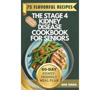 THE STAGE 4 KIDNEY DISEASE COOKBOOK FOR SENIORS: 75 Flavorful, Low-Sodium, Low-Potassium Recipes with a 60-Day Plan for Holistic Wellness
