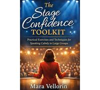 The Stage Confidence Toolkit: Practical Exercises and Techniques for Speaking Calmly to Large Groups