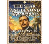 THE STAR AND BEYOND - Three Illustrated Visions by H.G. Wells.: Featuring The Star • The Remarkable Case of Davidson's Eyes • A Moonlight Fable
