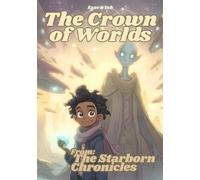 The Starborn Chronicles - The Crown of Worlds | Children’s Space Fantasy Adventure Book: A Sci Fi Quest Story for Kids Ages 8-12 with Mystical Worlds, Alien Friends, and Cosmic Battles