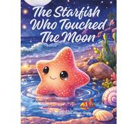 The Starfish Who Touched The Moon.: A Gentle Bedtime Story About Wonder, Curiosity, and Finding Magic All Around You.
