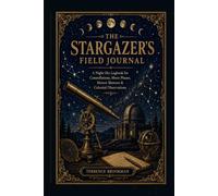 The Stargazer’s Field Journal: A Night-Sky Logbook for Constellations, Moon Phases, Meteor Showers & Celestial Observations