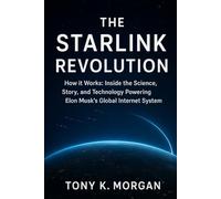 The Starlink Revolution: How it Works: Inside the Science, Story, and Technology Powering Elon Musk’s Global Internet System