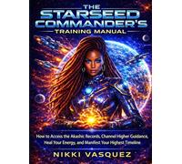 The Starseed Commander's Training Manual: How to Access the Akashic Records, Channel Higher Guidance, Heal Your Energy, and Manifest Your Highest Timeline