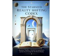 THE STARSEED REALITY SHIFTING CODEX: Quantum Timelines, Celestial Correspondences, and the Art of Crossing Into the Desired Reality