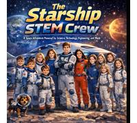 The Starship STEM Crew: A Space Adventure Powered by Science, Technology, Engineering, and Math
