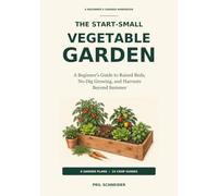 The Start-Small Vegetable Garden: A Beginner's Guide to Raised Beds, No-Dig Growing, and Harvests Beyond Summer