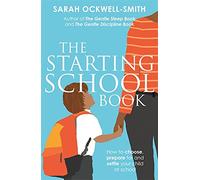 The Starting School Book: How to Choose, Prepare for and Settle Your Child at School