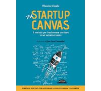The Startup Canvas. Il metodo per trasformare una idea in un successo sicuro