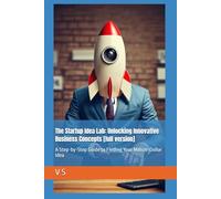 The Startup Idea Lab: Unlocking Innovative Business Concepts [full version]: A Step-by-Step Guide to Finding Your Million-Dollar Idea: 1