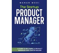 The Startup Product Manager: A Guide to Becoming a Product Manager And Startup Builder