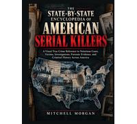 The State-by-State Encyclopedia of American Serial Killers: A Visual Reference to Notorious and Lesser-known Cases, Victims, Timelines, Investigations, Forensic Evidence, Capture, and Criminal History