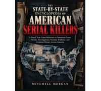 The State-by-State Encyclopedia of American Serial Killers: A Visual Reference to Notorious and Lesser-known Cases, Victims, Timelines, Investigations, Forensic Evidence, Capture, and Criminal History