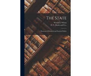 The State; Elements of Historical and Practical Politics - Wilson Woodrow