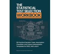 The Statistical Test Selection Workbook: 58 Practical Decision Trees, Assumption Checklists, and Output Interpretation Templates for SPSS, JASP, and R