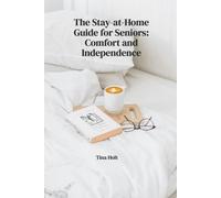 The Stay-at-Home Guide for Seniors: Aging in Place - Creating a Safe, Comfortable and Independent Life