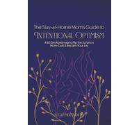 The Stay-at-Home Mom’s Guide to Intentional Optimism: A 60-Day Roadmap to Flip the Script on Mom-Guilt and Reclaim Your Joy