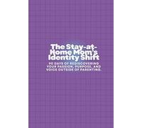 The Stay-at-Home Mom’s Identity Shift: 90 Days of Rediscovering Your Passion, Purpose, and Voice Outside of Parenting.