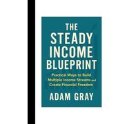 The Steady Income Blueprint: Practical Ways to Build Multiple Income Streams and Create Financial Freedom