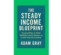 The Steady Income Blueprint: Practical Ways to Build Multiple Income Streams and Create Financial Freedom