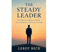 The Steady Leader: How Quiet Confidence Builds Trust, Influence, and Career Growth