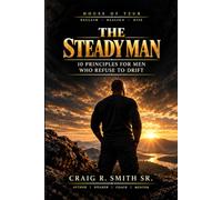 The Steady Man: 10 Principles for Men Who Refuse to Drift