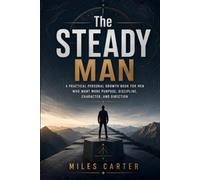The Steady Man: A Practical Personal Growth Book for Men Who Want More Purpose, Discipline, Character, and Direction