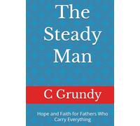 The Steady Man: Hope and Faith for Fathers Who Carry Everything