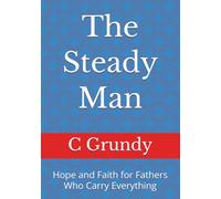 The Steady Man: Hope and Faith for Fathers Who Carry Everything