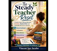 The Steady Teacher Reset: A Realistic Guide to Burnout Recovery, Boundaries, Workload Relief, and Sustainable Self-Care for Educators