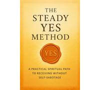 The Steady Yes Method: A Practical Spiritual Path to Receiving Without Self-Sabotage