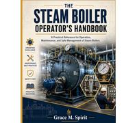 THE STEAM BOILER OPERATOR’S HANDBOOK: A Practical Reference for Operation, Maintenance, and Safe Management of Steam Boilers